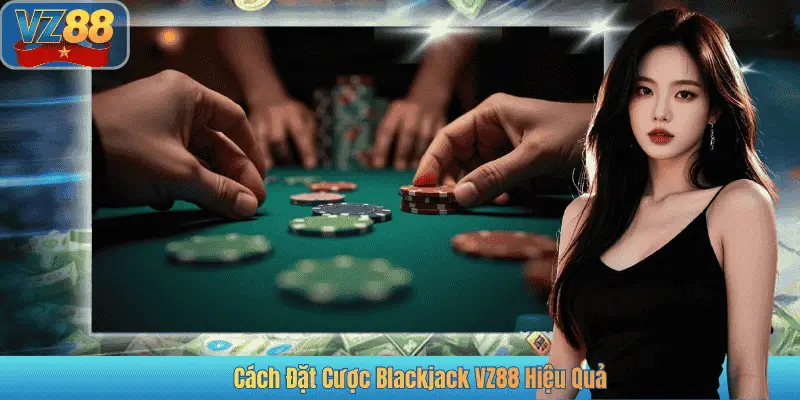 Cách Đặt Cược Blackjack VZ88 Hiệu Quả