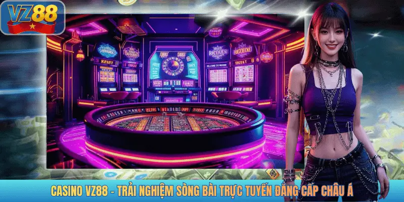 CASINO VZ88 - TRẢI NGHIỆM SÒNG BÀI TRỰC TUYẾN ĐẲNG CẤP CHÂU Á